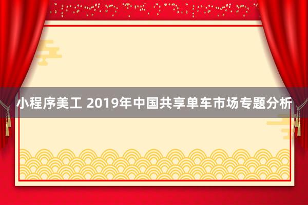 小程序美工 2019年中国共享单车市场专题分析