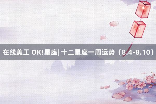 在线美工 OK!星座| 十二星座一周运势（8.4-8.10）