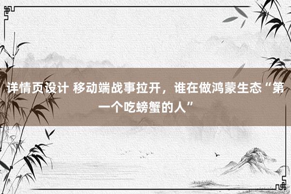 详情页设计 移动端战事拉开，谁在做鸿蒙生态“第一个吃螃蟹的人”