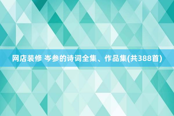 网店装修 岑参的诗词全集、作品集(共388首)