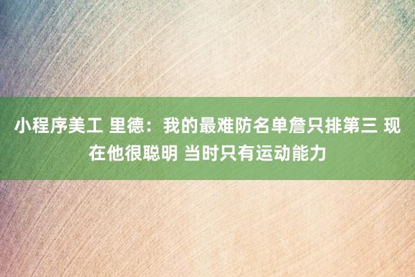 小程序美工 里德：我的最难防名单詹只排第三 现在他很聪明 当时只有运动能力