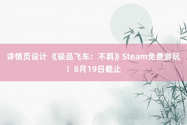 详情页设计 《极品飞车：不羁》Steam免费游玩！8月19日截止