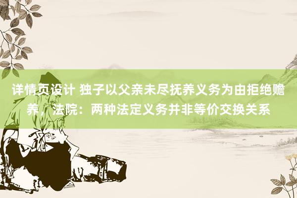 详情页设计 独子以父亲未尽抚养义务为由拒绝赡养，法院：两种法定义务并非等价交换关系