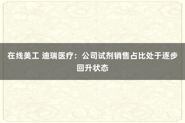 在线美工 迪瑞医疗：公司试剂销售占比处于逐步回升状态