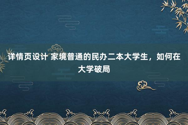 详情页设计 家境普通的民办二本大学生，如何在大学破局