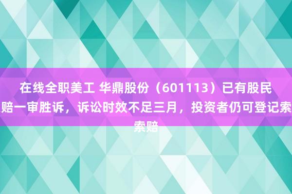 在线全职美工 华鼎股份（601113）已有股民索赔一审胜诉，诉讼时效不足三月，投资者仍可登记索赔